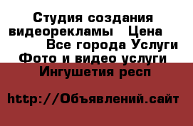 Студия создания видеорекламы › Цена ­ 20 000 - Все города Услуги » Фото и видео услуги   . Ингушетия респ.